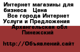 	Интернет магазины для бизнеса › Цена ­ 5000-10000 - Все города Интернет » Услуги и Предложения   . Архангельская обл.,Пинежский 